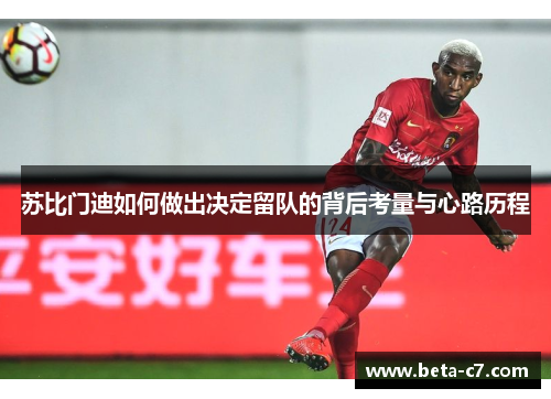 苏比门迪如何做出决定留队的背后考量与心路历程