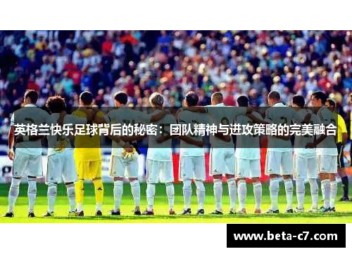 英格兰快乐足球背后的秘密：团队精神与进攻策略的完美融合