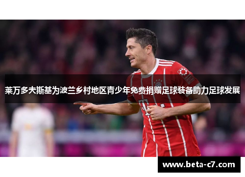 莱万多夫斯基为波兰乡村地区青少年免费捐赠足球装备助力足球发展