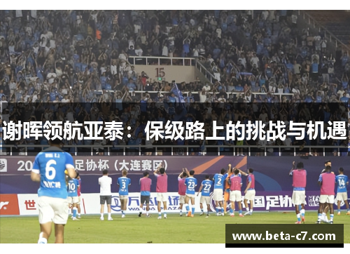 谢晖领航亚泰：保级路上的挑战与机遇