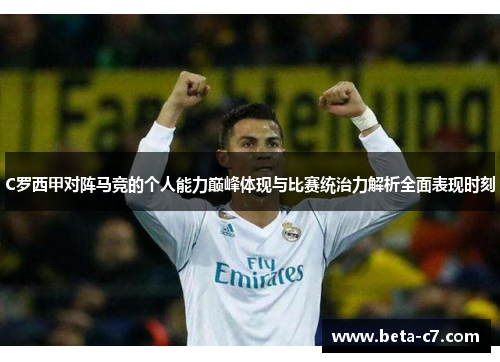 C罗西甲对阵马竞的个人能力巅峰体现与比赛统治力解析全面表现时刻