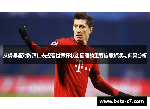 从努涅斯对阵拜仁表现看世界杯状态回暖的重要信号解读与前景分析