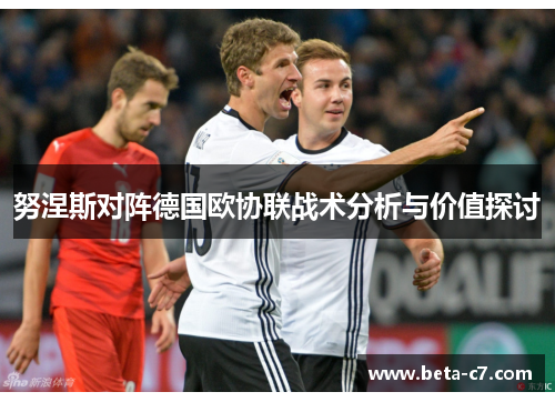 努涅斯对阵德国欧协联战术分析与价值探讨