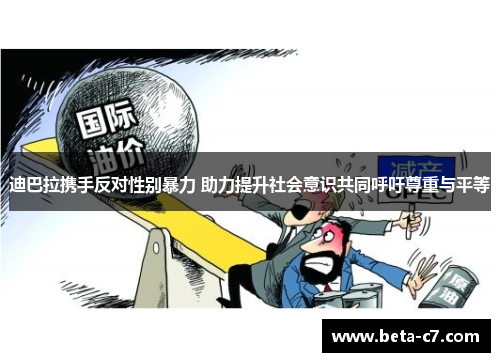 迪巴拉携手反对性别暴力 助力提升社会意识共同呼吁尊重与平等