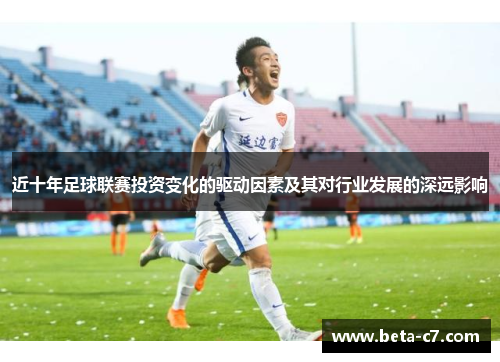 近十年足球联赛投资变化的驱动因素及其对行业发展的深远影响