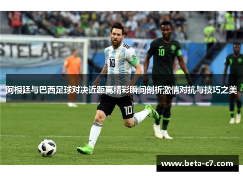 阿根廷与巴西足球对决近距离精彩瞬间剖析激情对抗与技巧之美