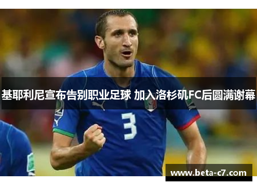 基耶利尼宣布告别职业足球 加入洛杉矶FC后圆满谢幕