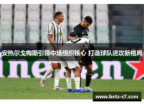 安热尔戈梅斯引领中场组织核心 打造球队进攻新格局