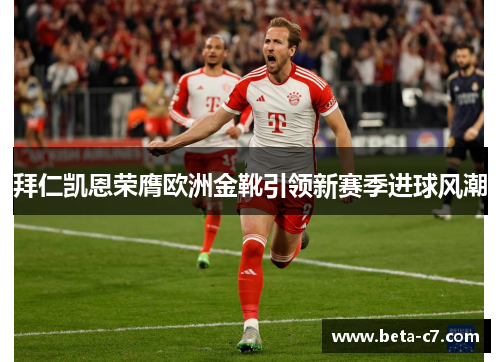 拜仁凯恩荣膺欧洲金靴引领新赛季进球风潮