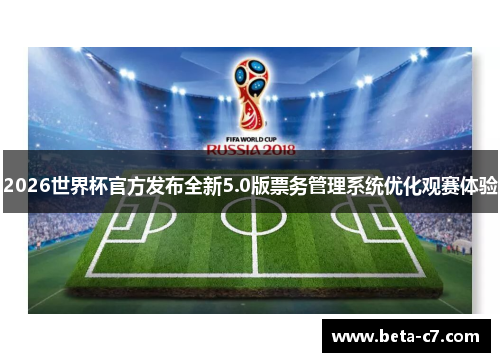 2026世界杯官方发布全新5.0版票务管理系统优化观赛体验