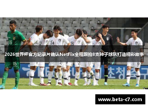 2026世界杯官方纪录片确认Netflix全程跟拍8支种子球队打造精彩故事
