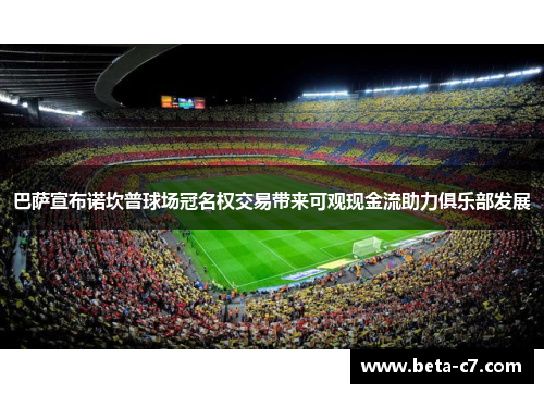 巴萨宣布诺坎普球场冠名权交易带来可观现金流助力俱乐部发展