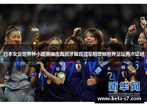 日本女足世界杯小组赛痛击西班牙展现冠军相震撼世界足坛再次证明