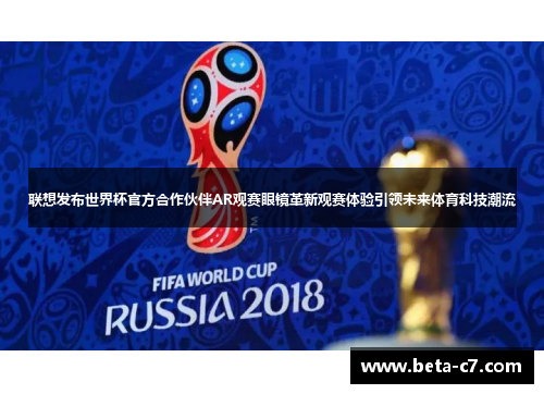 联想发布世界杯官方合作伙伴AR观赛眼镜革新观赛体验引领未来体育科技潮流