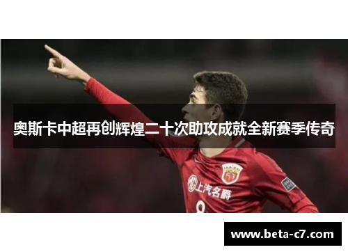 奥斯卡中超再创辉煌二十次助攻成就全新赛季传奇