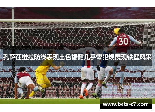 孔萨在维拉防线表现出色稳健几乎零犯规展现铁壁风采