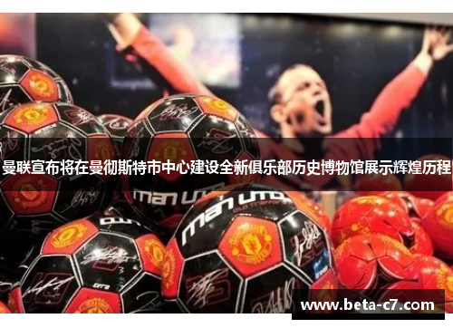 曼联宣布将在曼彻斯特市中心建设全新俱乐部历史博物馆展示辉煌历程